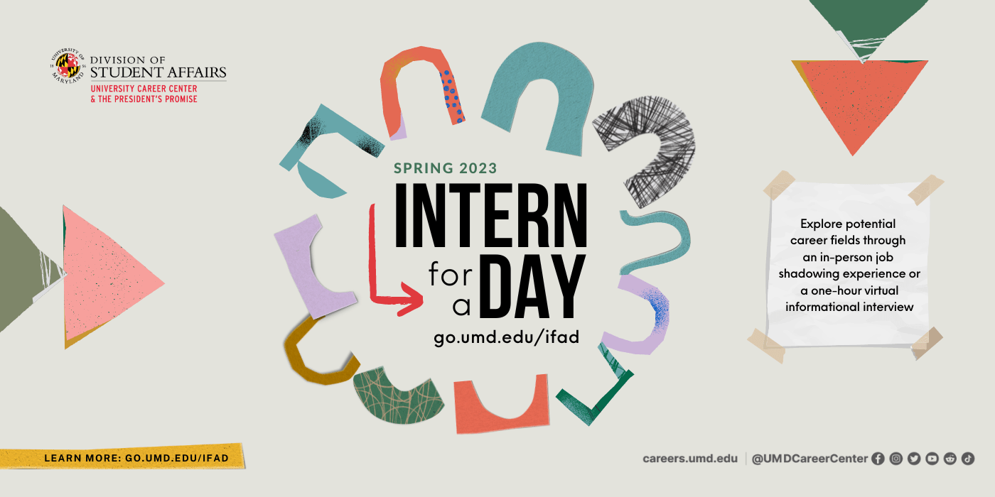 Intern for a Day, go.umd/edu/ifad, explore potential career fields through an in-person job shadowing experience or a virtual informational interview
