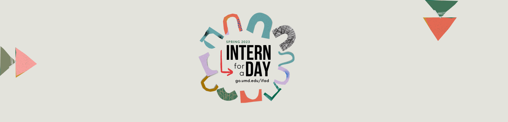 Intern for a Day, go.umd/edu/ifad, explore potential career fields through an in-person job shadowing experience or a virtual informational interview
